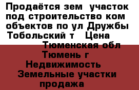 Продаётся зем. участок под строительство ком. объектов по ул.Дружбы Тобольский т › Цена ­ 35 000 000 - Тюменская обл., Тюмень г. Недвижимость » Земельные участки продажа   